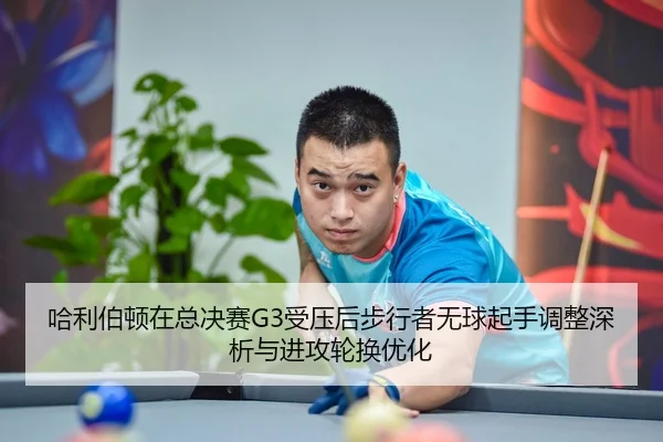 哈利伯顿在总决赛G3受压后步行者无球起手调整深析与进攻轮换优化